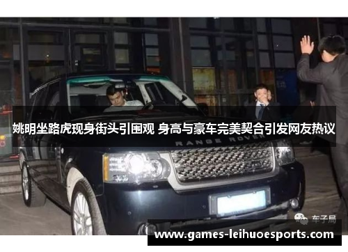 姚明坐路虎现身街头引围观 身高与豪车完美契合引发网友热议