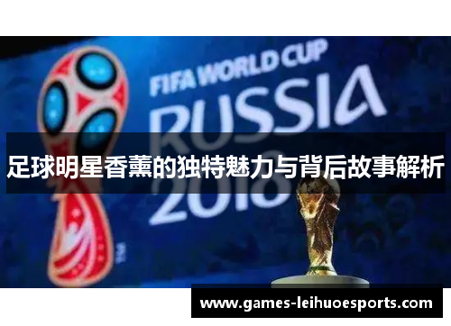 足球明星香薰的独特魅力与背后故事解析