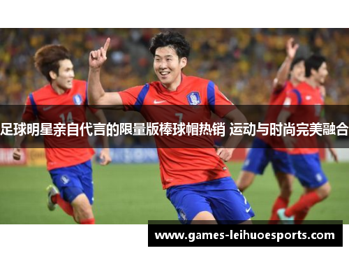 足球明星亲自代言的限量版棒球帽热销 运动与时尚完美融合