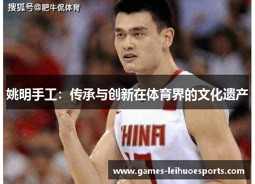 姚明手工：传承与创新在体育界的文化遗产