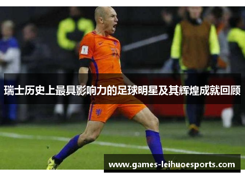 瑞士历史上最具影响力的足球明星及其辉煌成就回顾