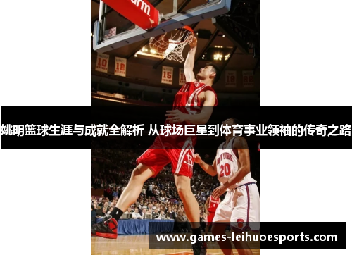 姚明篮球生涯与成就全解析 从球场巨星到体育事业领袖的传奇之路