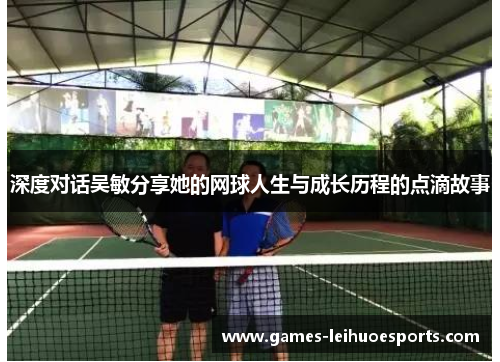 深度对话吴敏分享她的网球人生与成长历程的点滴故事