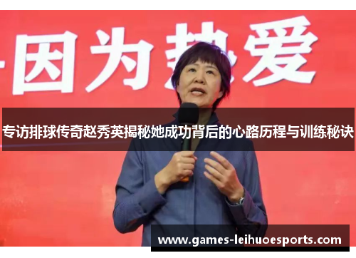 专访排球传奇赵秀英揭秘她成功背后的心路历程与训练秘诀