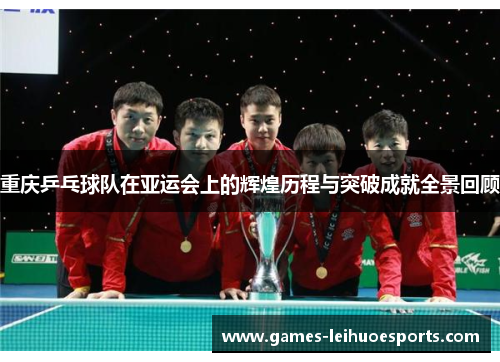 重庆乒乓球队在亚运会上的辉煌历程与突破成就全景回顾