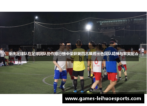 重庆足球队在足球团队协作排行榜中荣获第四名展现出色团队精神与默契配合