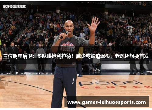 三位明星后卫：多队哄抢利拉德！威少或被迫退役，老炮还想要首发