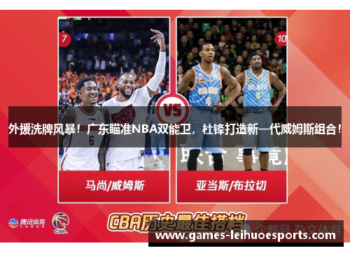 外援洗牌风暴！广东瞄准NBA双能卫，杜锋打造新一代威姆斯组合！