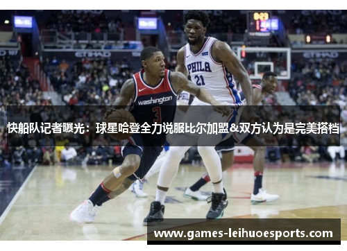 快船队记者曝光：球星哈登全力说服比尔加盟&双方认为是完美搭档