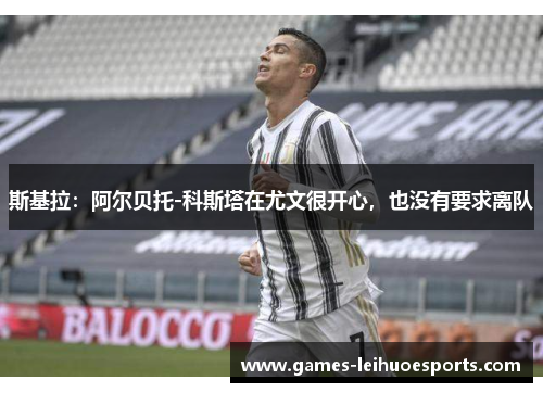 斯基拉：阿尔贝托-科斯塔在尤文很开心，也没有要求离队