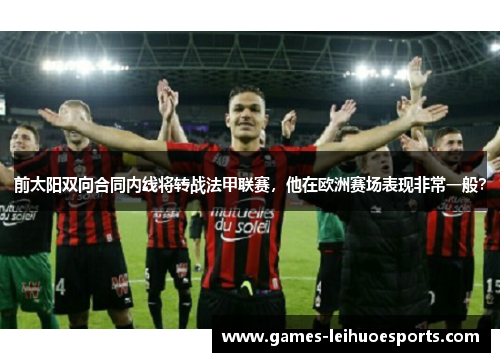 前太阳双向合同内线将转战法甲联赛，他在欧洲赛场表现非常一般？