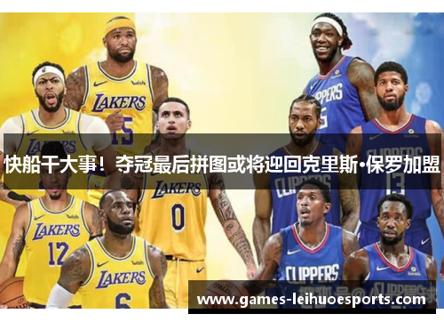 快船干大事！夺冠最后拼图或将迎回克里斯·保罗加盟