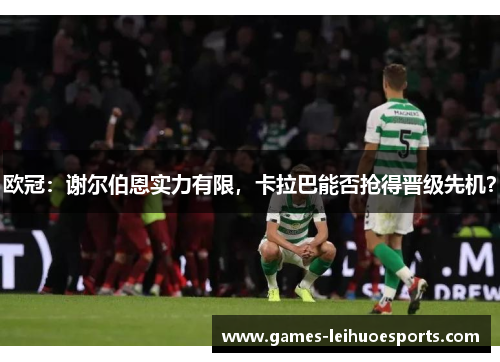 欧冠：谢尔伯恩实力有限，卡拉巴能否抢得晋级先机？