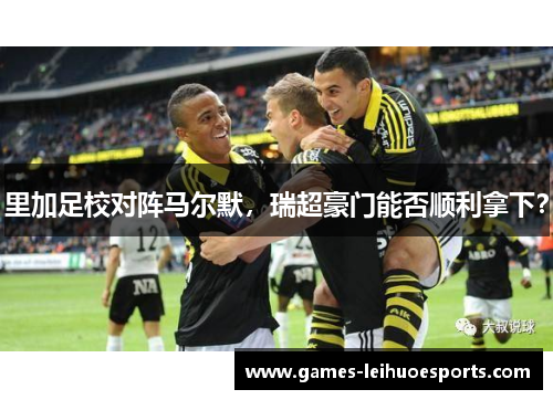 里加足校对阵马尔默，瑞超豪门能否顺利拿下？