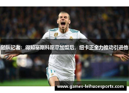 随队记者：得知塞斯科愿意加盟后，纽卡正全力推动引进他